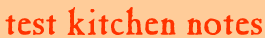 Test Kitchen Notes